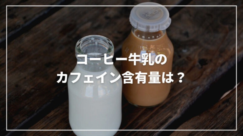 コーヒー牛乳のカフェイン含有量はどのくらい？妊娠中・不眠の方必見