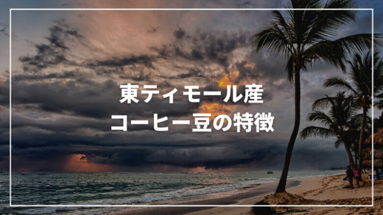 【決定版】東ティモール産コーヒー豆の特徴とは？おすすめ商品もご紹介
