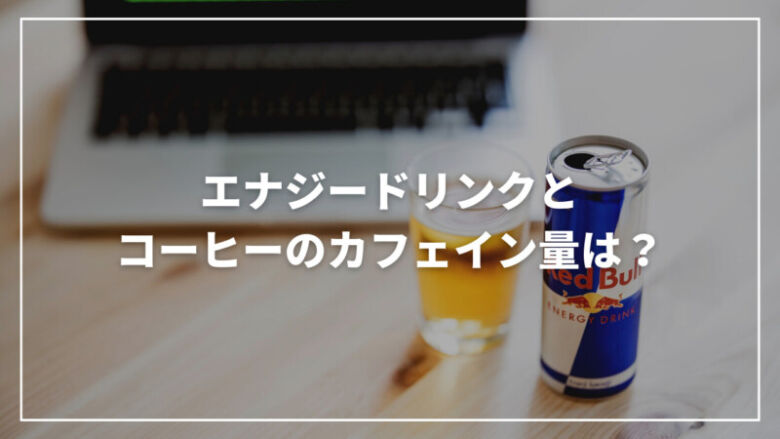 【徹底比較】エナジードリンクとコーヒーのカフェイン量はどのくらい？