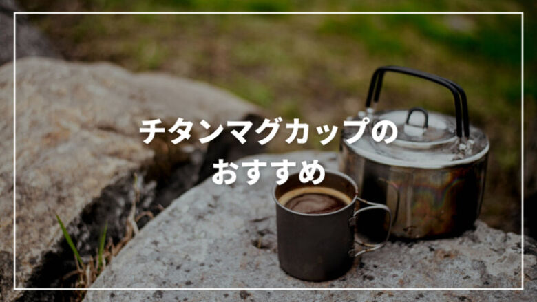 チタンマグカップのおすすめ人気ランキング15選！キャンプにも最適