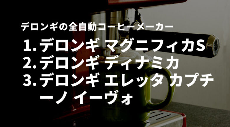 コーヒー豆のまま使えるデロンギの全自動コーヒーメーカー3選