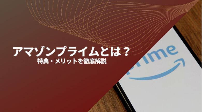 アマゾンプライムとは？メリット・特典や料金から無料体験までご紹介