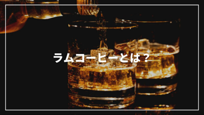 【決定版】ラムコーヒーとは？ホットでもアイスでも美味しい作り方を紹介