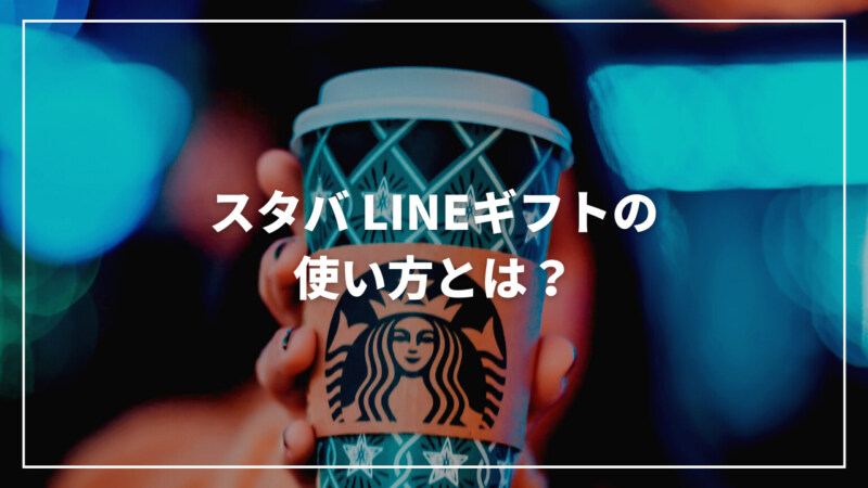 スタバ LINEギフトの使い方とは？種類から贈り方まで完全解説