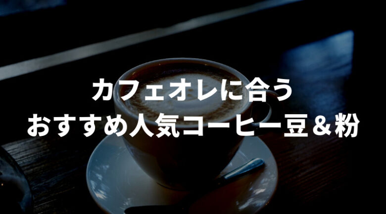 カフェオレに合うおすすめ人気コーヒー豆＆粉10選！通販でも買える