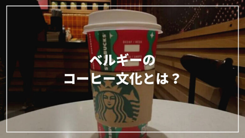 【決定版】ベルギーのコーヒー文化とは？おすすめのカフェ3選も紹介！