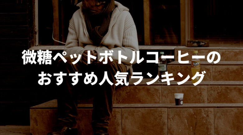 【徹底比較】微糖ペットボトルコーヒーのおすすめ人気ランキング15選！通販でも買える