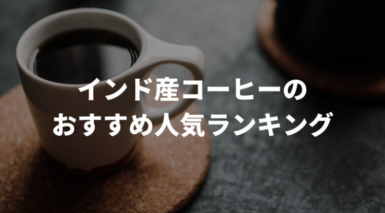 インド産コーヒーのおすすめ人気ランキング13選！通販でも買える