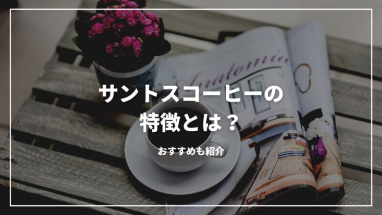 サントスコーヒーの特徴とは？グレードやおすすめのコーヒー豆を紹介！