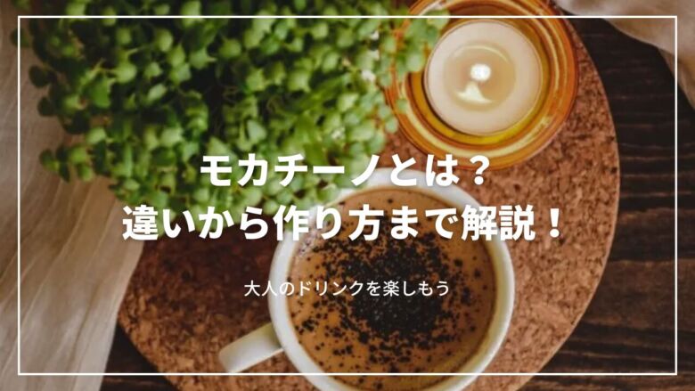 モカチーノとは？違いから作り方まで解説！大人のドリンクを楽しもう