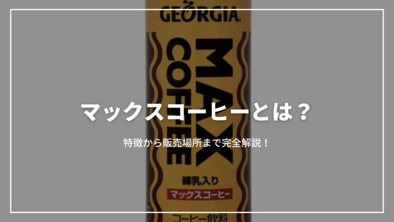 【決定版】マックスコーヒーとは？特徴から販売場所まで完全解説！