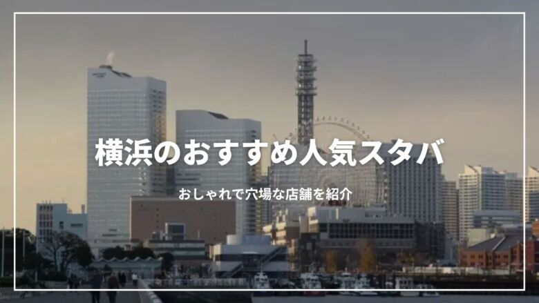 【決定版】横浜のおすすめ人気スタバ9選！おしゃれで穴場な店舗を紹介