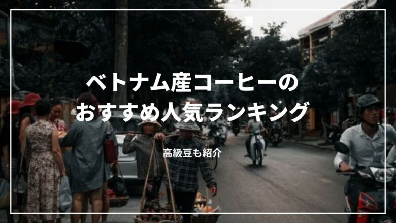 ベトナム産コーヒーのおすすめ人気ランキング12選！高級豆も紹介