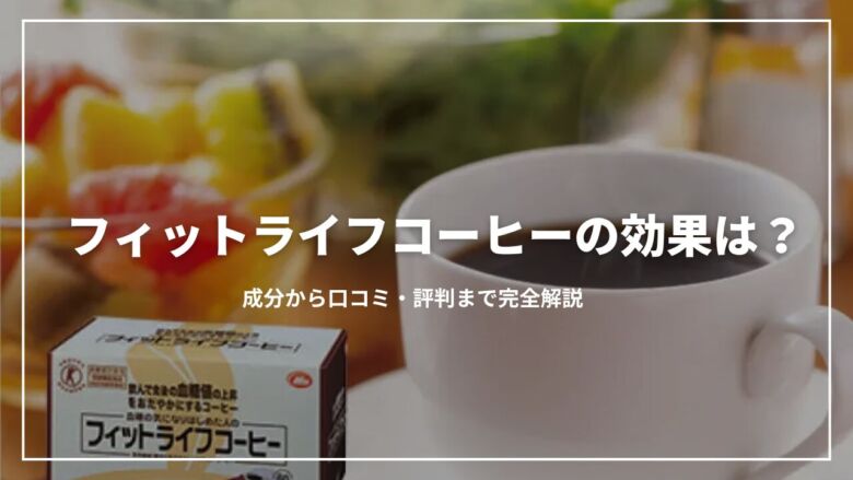 フィットライフコーヒーの効果は？成分から口コミ・評判まで完全解説
