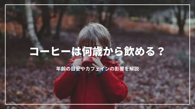 【最新】コーヒーは何歳から飲める？年齢の目安やカフェインの影響を解説