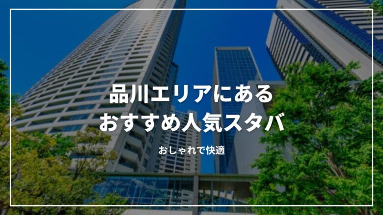 【決定版】品川エリアにあるおすすめ人気スタバ7選！おしゃれで快適