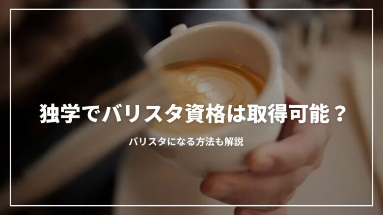 【初心者必見】独学でバリスタ資格は取得可能？バリスタになる方法も解説