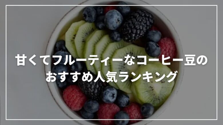 甘くてフルーティーなコーヒー豆のおすすめ人気ランキング13選！