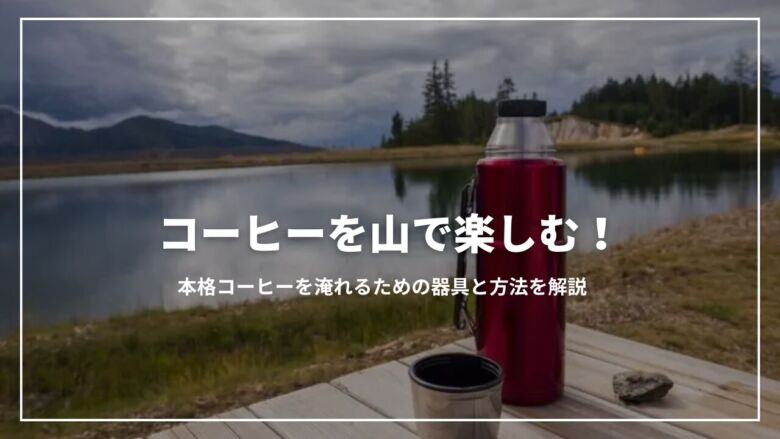コーヒーを山で楽しむ！本格コーヒーを淹れるための器具と方法を解説