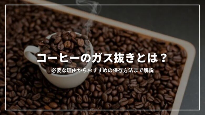 コーヒーのガス抜きとは？必要な理由からおすすめの保存方法まで解説