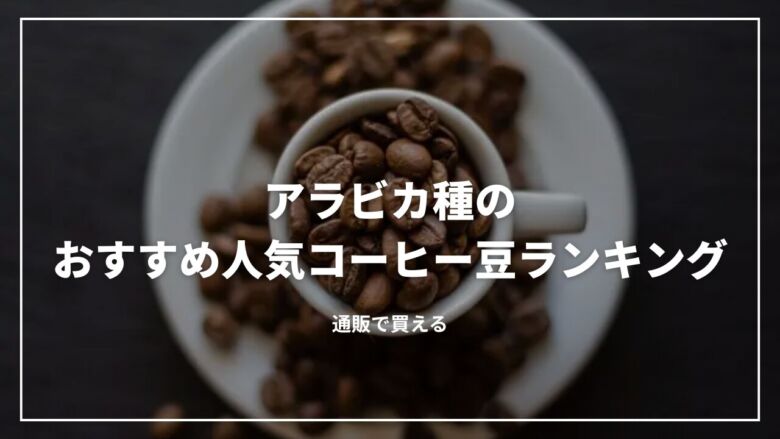 アラビカ種のおすすめ人気コーヒー豆ランキング15選！通販で買える