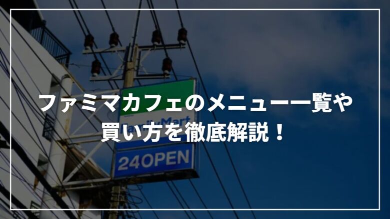 【2025年9月】ファミマカフェのメニュー一覧や買い方を徹底解説！