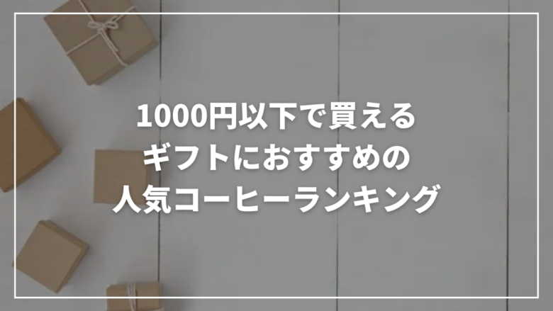1000円以下で買えるギフトにおすすめの人気コーヒーランキング13選