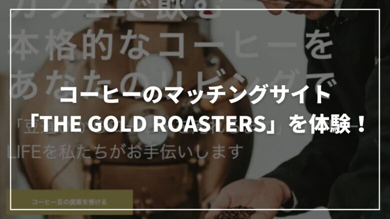 コーヒーのマッチングサイト「THE GOLD ROASTERS」を体験！
