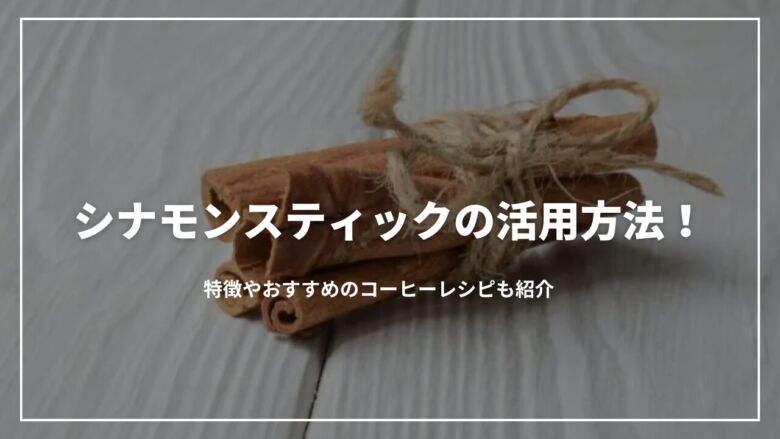 シナモンスティックの活用方法！特徴やおすすめのコーヒーレシピも紹介