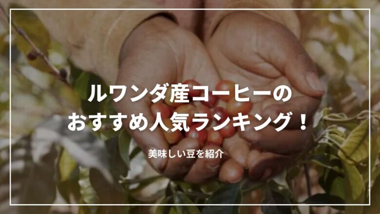 ルワンダ産コーヒーのおすすめ人気ランキング7選！美味しい豆を紹介