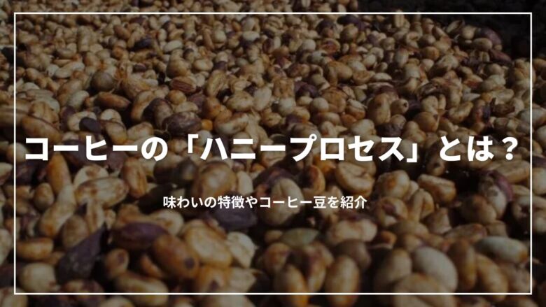 コーヒーの「ハニープロセス」とは？味わいの特徴やコーヒー豆を紹介