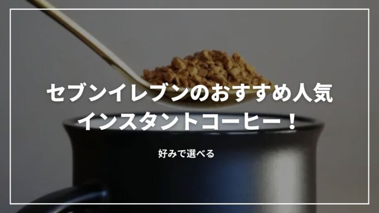 セブンイレブンのおすすめ人気インスタントコーヒー7選！好みで選べる