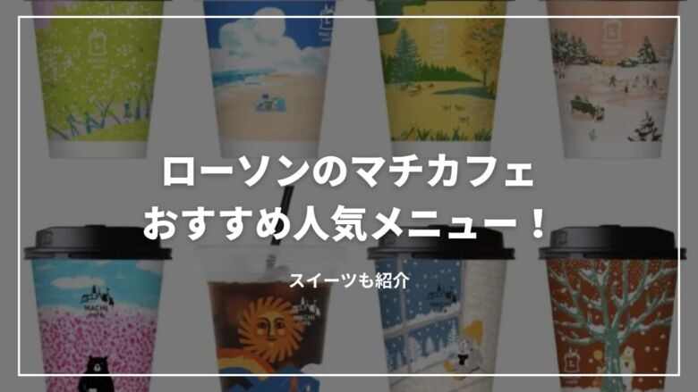 【最新】ローソンのマチカフェおすすめ人気メニュー8選！スイーツも紹介