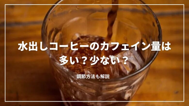 【決定版】水出しコーヒーのカフェイン量は多い？少ない？調節方法も解説