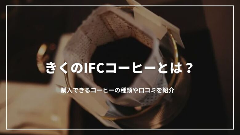 きくのIFCコーヒーとは？購入できるコーヒーの種類や口コミを紹介