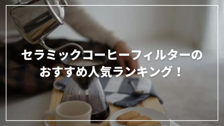 【決定版】セラミックコーヒーフィルターのおすすめ人気ランキング9選！