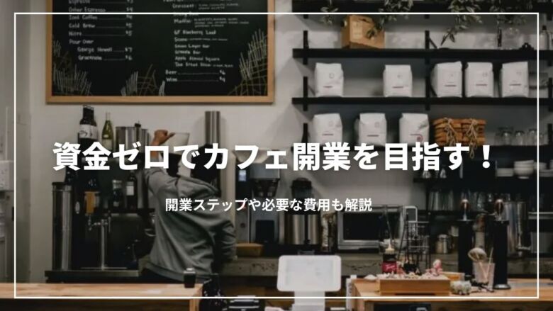 【最新】資金ゼロでカフェ開業を目指す！開業ステップや必要な費用も解説