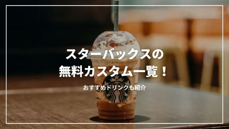 【2025年最新】スターバックスの無料カスタム一覧！おすすめドリンクも紹介