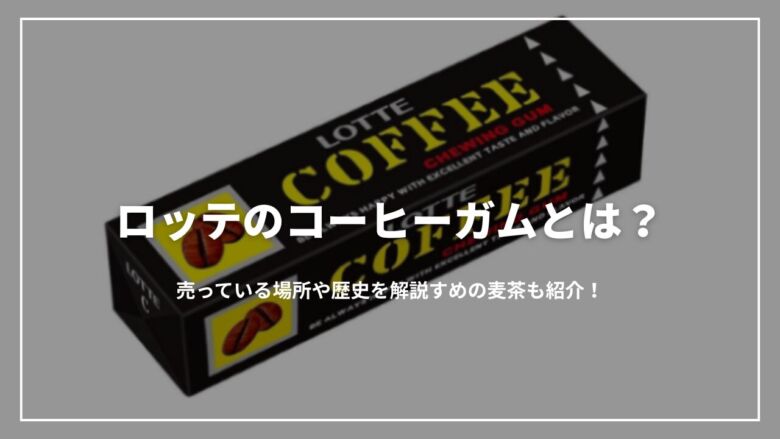 【復刻版】ロッテのコーヒーガムとは？売っている場所や歴史を解説