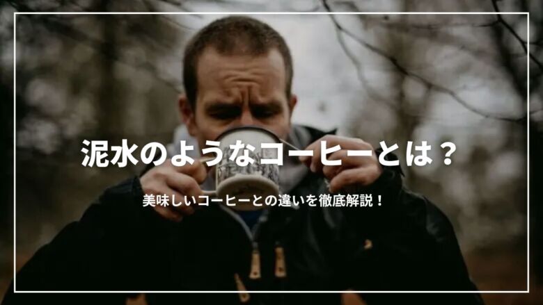 泥水のようなコーヒーとは？美味しいコーヒーとの違いを徹底解説！