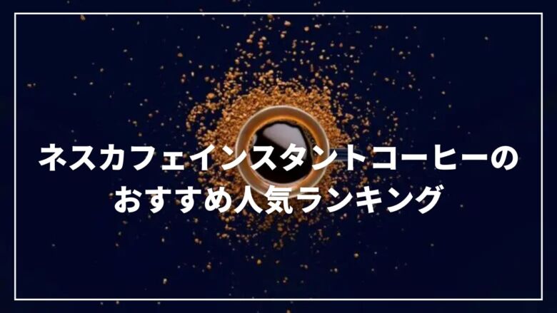 ネスカフェインスタントコーヒーのおすすめ人気ランキング13選！
