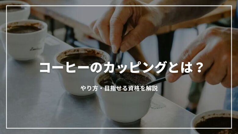 【プロが教える】コーヒーのカッピングとは？やり方・目指せる資格を解説