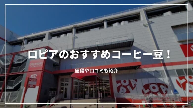 丸山珈琲コラボ】ロピアのおすすめコーヒー豆8選！値段や口コミも紹介
