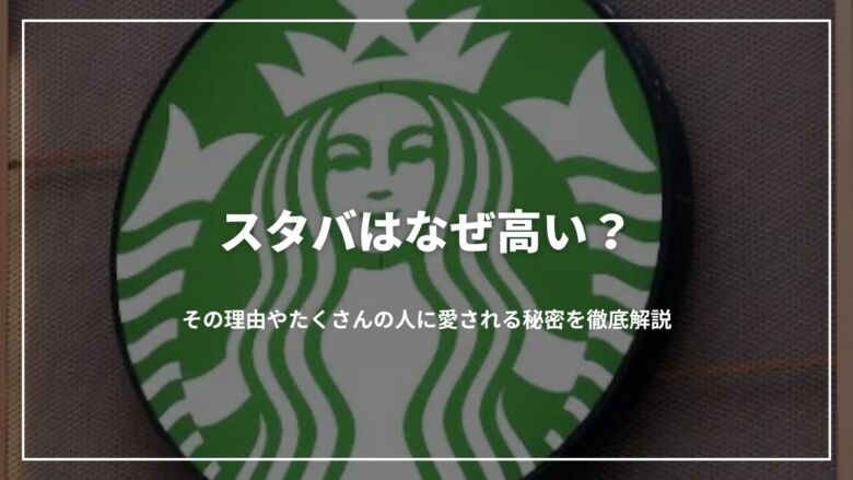 スタバはなぜ高い？その理由やたくさんの人に愛される秘密を徹底解説