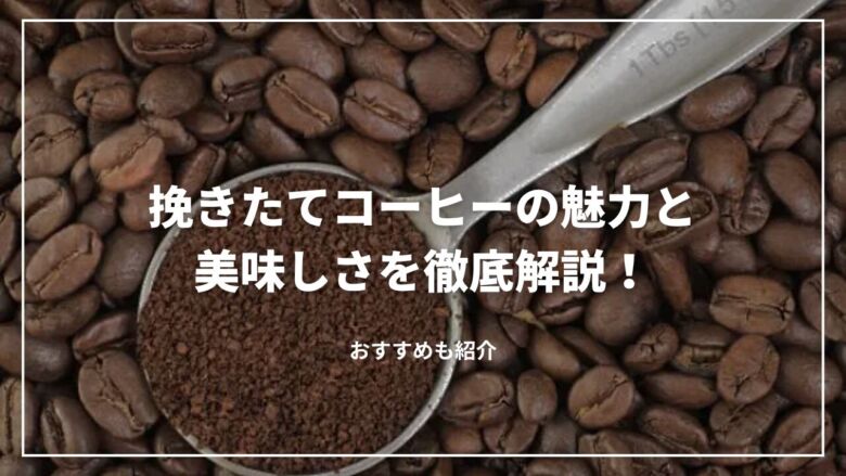 【決定版】挽きたてコーヒーの魅力と美味しさを徹底解説！おすすめも紹介