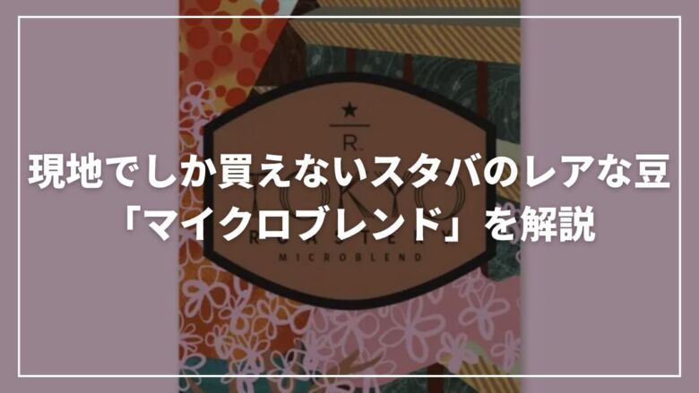 【東京限定】現地でしか買えないスタバのレアな豆「マイクロブレンド」を解説