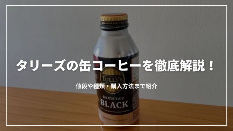 【最新】タリーズの缶コーヒーを徹底解説！値段や種類・購入方法まで紹介