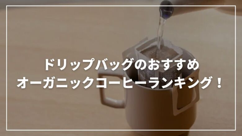 【厳選】ドリップバッグのおすすめオーガニックコーヒーランキング20選！