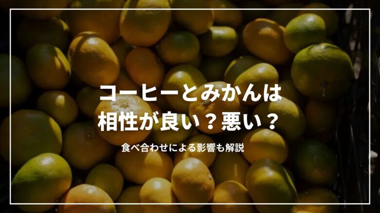 コーヒーとみかんは相性が良い？悪い？食べ合わせによる影響も解説