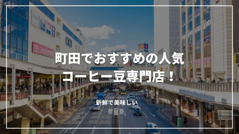 【決定版】町田でおすすめの人気コーヒー豆専門店12選！新鮮で美味しい